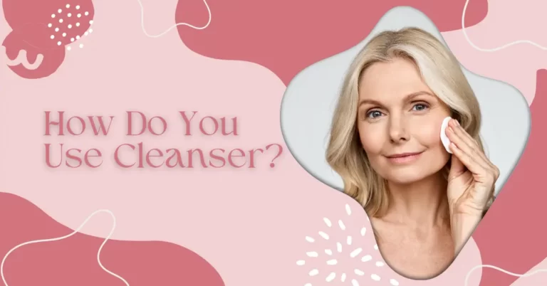 How Do You Use Cleanser WHILE SKIN CLEANSING
