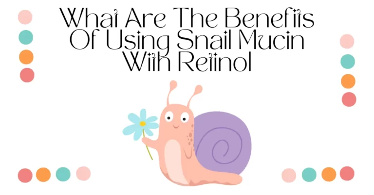 What Are The Benefits Of Using Snail Mucin With Retinol